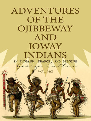 cover image of Adventures of the Ojibbeway and Ioway Indians in England, France, and Belgium (Volume 1&2)
